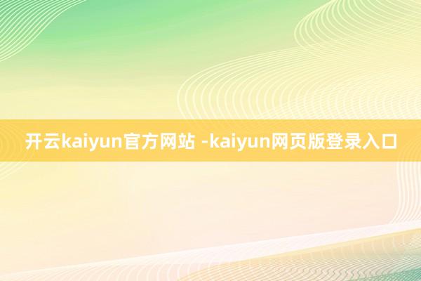 开云kaiyun官方网站 -kaiyun网页版登录入口
