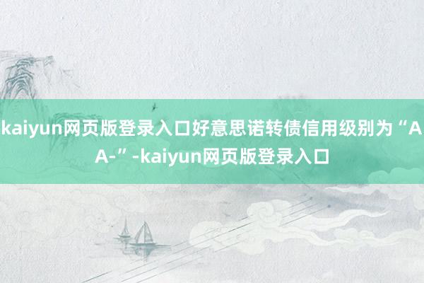 kaiyun网页版登录入口好意思诺转债信用级别为“AA-”-kaiyun网页版登录入口