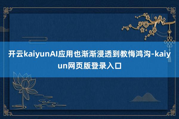 开云kaiyunAI应用也渐渐浸透到教悔鸿沟-kaiyun网页版登录入口