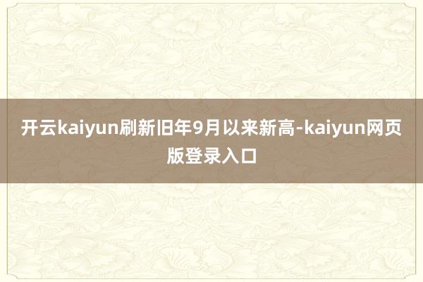 开云kaiyun刷新旧年9月以来新高-kaiyun网页版登录入口