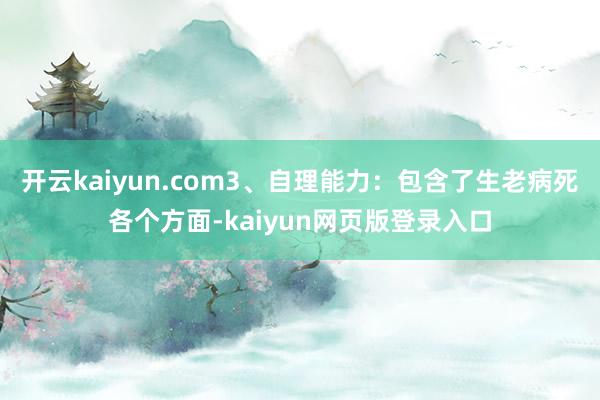 开云kaiyun.com3、自理能力：包含了生老病死各个方面-kaiyun网页版登录入口