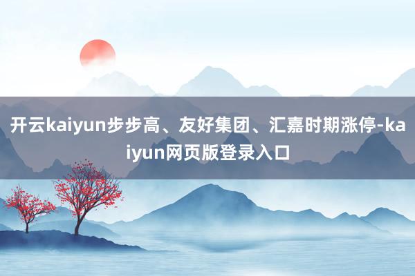 开云kaiyun步步高、友好集团、汇嘉时期涨停-kaiyun网页版登录入口