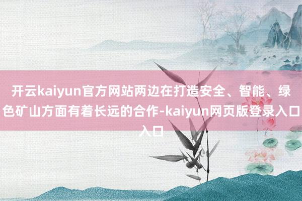 开云kaiyun官方网站两边在打造安全、智能、绿色矿山方面有着长远的合作-kaiyun网页版登录入口