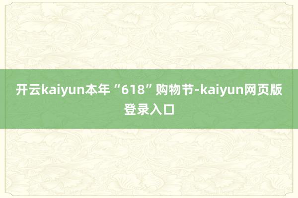 开云kaiyun本年“618”购物节-kaiyun网页版登录入口