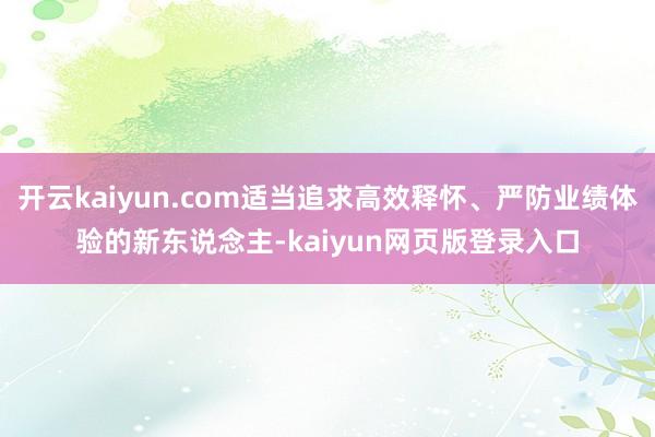 开云kaiyun.com适当追求高效释怀、严防业绩体验的新东说念主-kaiyun网页版登录入口