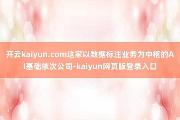 开云kaiyun.com这家以数据标注业务为中枢的AI基础依次公司-kaiyun网页版登录入口