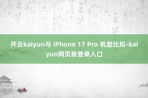 开云kaiyun与 iPhone 17 Pro 机型比拟-kaiyun网页版登录入口