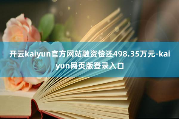 开云kaiyun官方网站融资偿还498.35万元-kaiyun网页版登录入口