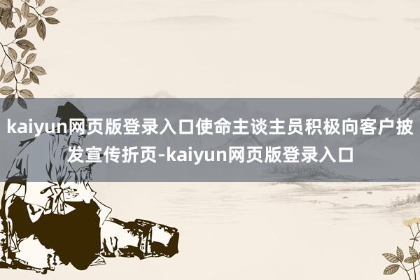 kaiyun网页版登录入口使命主谈主员积极向客户披发宣传折页-kaiyun网页版登录入口