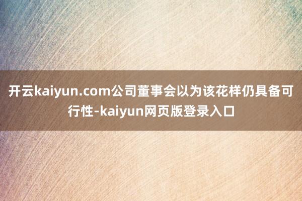 开云kaiyun.com公司董事会以为该花样仍具备可行性-kaiyun网页版登录入口