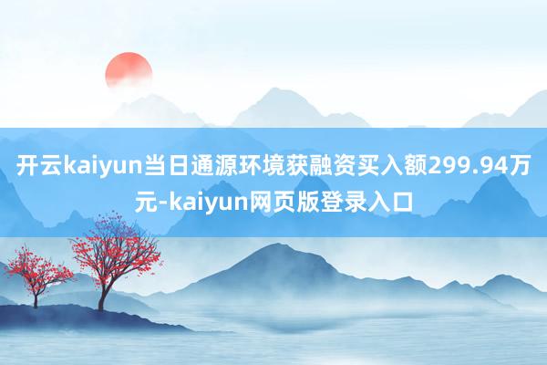 开云kaiyun当日通源环境获融资买入额299.94万元-kaiyun网页版登录入口