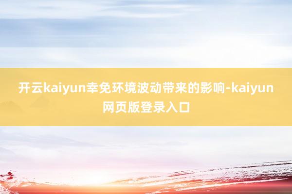 开云kaiyun幸免环境波动带来的影响-kaiyun网页版登录入口