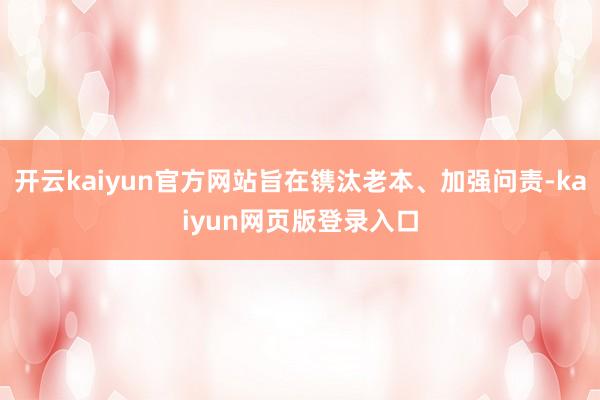 开云kaiyun官方网站旨在镌汰老本、加强问责-kaiyun网页版登录入口