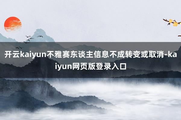 开云kaiyun不雅赛东谈主信息不成转变或取消-kaiyun网页版登录入口