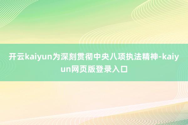 开云kaiyun为深刻贯彻中央八项执法精神-kaiyun网页版登录入口
