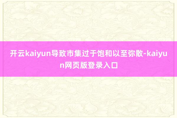 开云kaiyun导致市集过于饱和以至弥散-kaiyun网页版登录入口