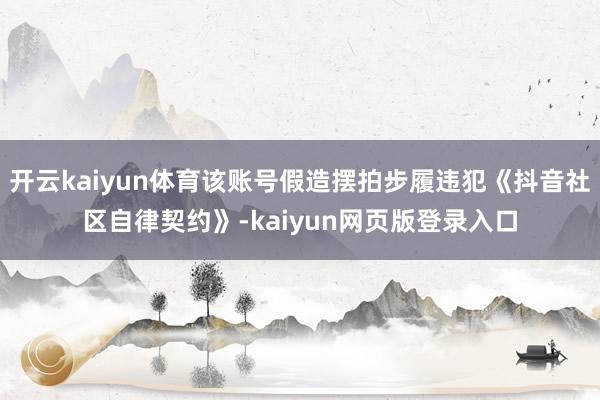 开云kaiyun体育该账号假造摆拍步履违犯《抖音社区自律契约》-kaiyun网页版登录入口