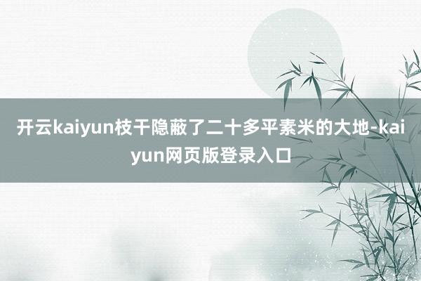 开云kaiyun枝干隐蔽了二十多平素米的大地-kaiyun网页版登录入口