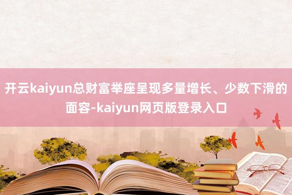 开云kaiyun总财富举座呈现多量增长、少数下滑的面容-kaiyun网页版登录入口