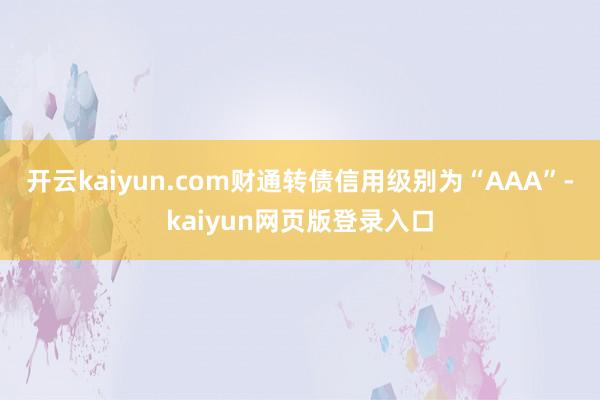开云kaiyun.com财通转债信用级别为“AAA”-kaiyun网页版登录入口