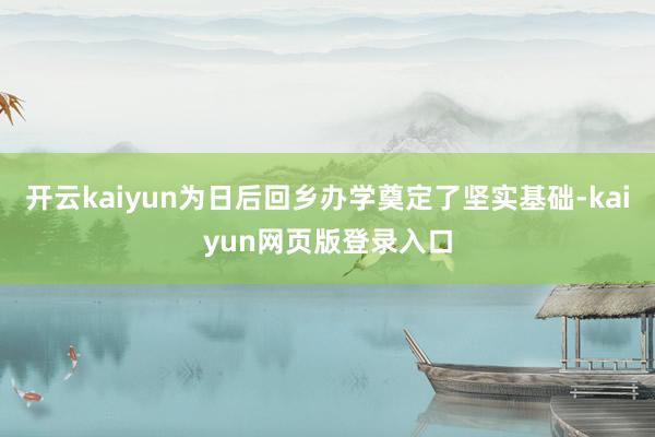 开云kaiyun为日后回乡办学奠定了坚实基础-kaiyun网页版登录入口