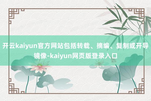 开云kaiyun官方网站包括转载、摘编、复制或开导镜像-kaiyun网页版登录入口