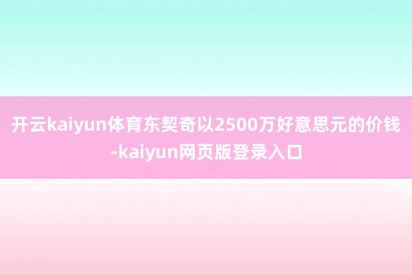 开云kaiyun体育东契奇以2500万好意思元的价钱-kaiyun网页版登录入口