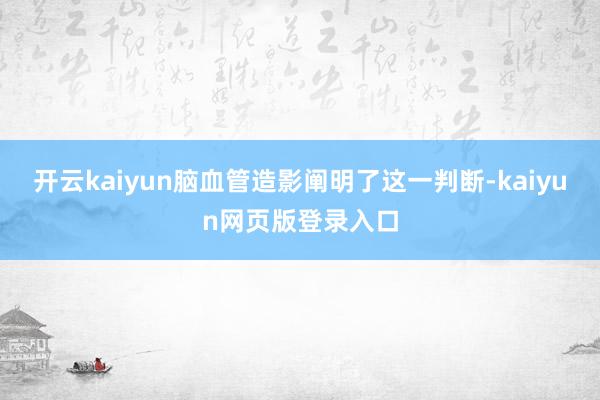 开云kaiyun脑血管造影阐明了这一判断-kaiyun网页版登录入口
