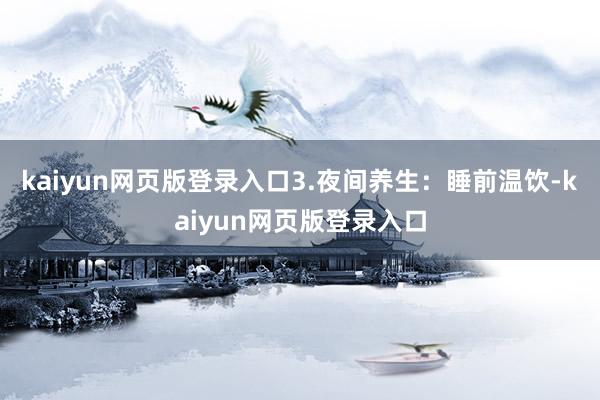 kaiyun网页版登录入口3.夜间养生:睡前温饮-kaiyun网页版登录入口