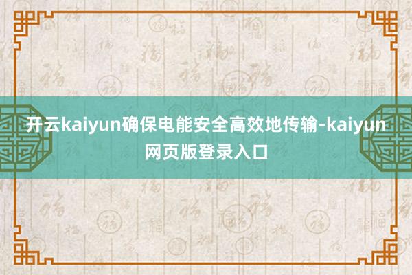开云kaiyun确保电能安全高效地传输-kaiyun网页版登录入口