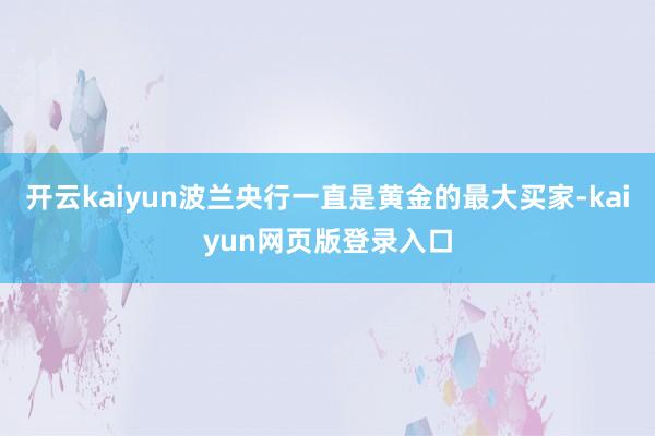 开云kaiyun波兰央行一直是黄金的最大买家-kaiyun网页版登录入口