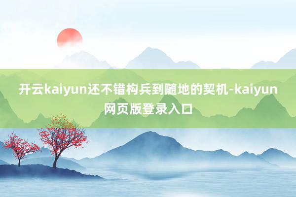 开云kaiyun还不错构兵到随地的契机-kaiyun网页版登录入口