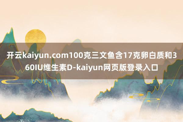 开云kaiyun.com100克三文鱼含17克卵白质和360IU维生素D-kaiyun网页版登录入口