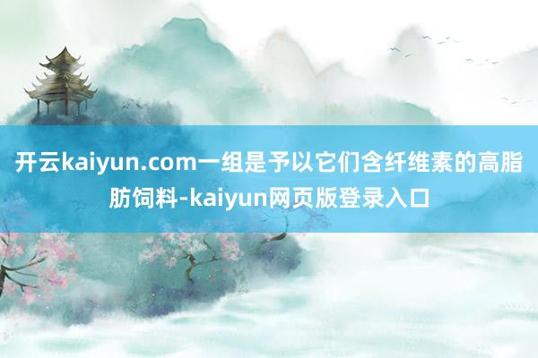 开云kaiyun.com一组是予以它们含纤维素的高脂肪饲料-kaiyun网页版登录入口