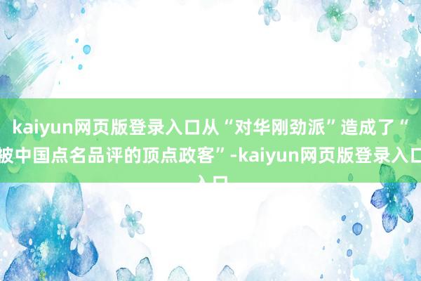 kaiyun网页版登录入口从“对华刚劲派”造成了“被中国点名品评的顶点政客”-kaiyun网页版登录入口