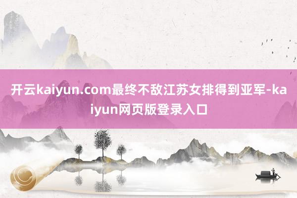 开云kaiyun.com最终不敌江苏女排得到亚军-kaiyun网页版登录入口