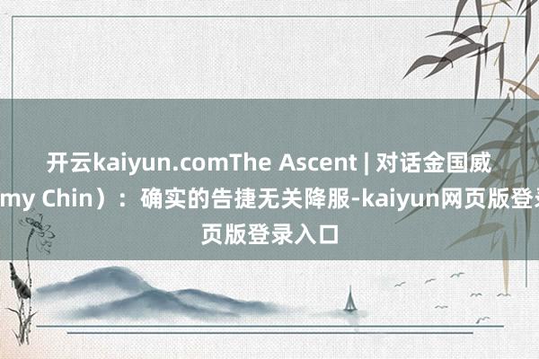开云kaiyun.comThe Ascent | 对话金国威（Jimmy Chin）：确实的告捷无关降服-kaiyun网页版登录入口