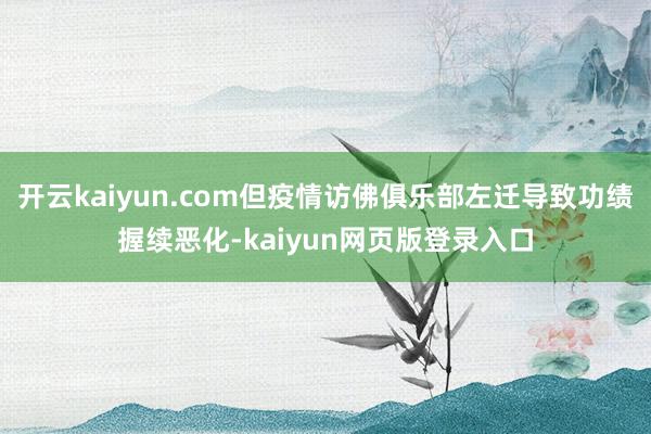 开云kaiyun.com但疫情访佛俱乐部左迁导致功绩握续恶化-kaiyun网页版登录入口