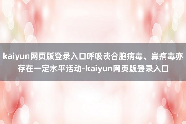 kaiyun网页版登录入口呼吸谈合胞病毒、鼻病毒亦存在一定水平活动-kaiyun网页版登录入口