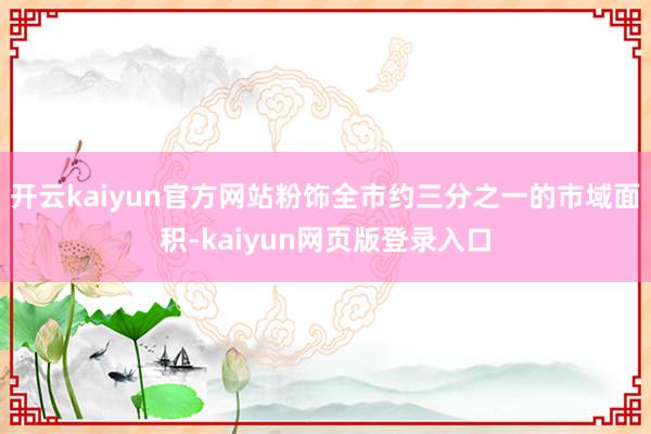开云kaiyun官方网站粉饰全市约三分之一的市域面积-kaiyun网页版登录入口