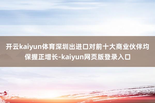 开云kaiyun体育　　深圳出进口对前十大商业伙伴均保握正增长-kaiyun网页版登录入口