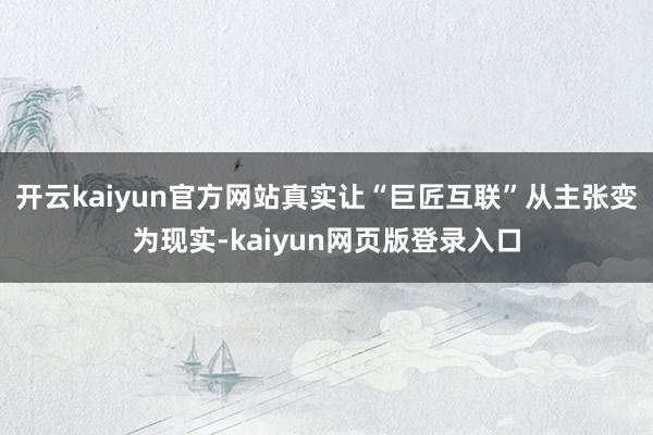 开云kaiyun官方网站真实让“巨匠互联”从主张变为现实-kaiyun网页版登录入口