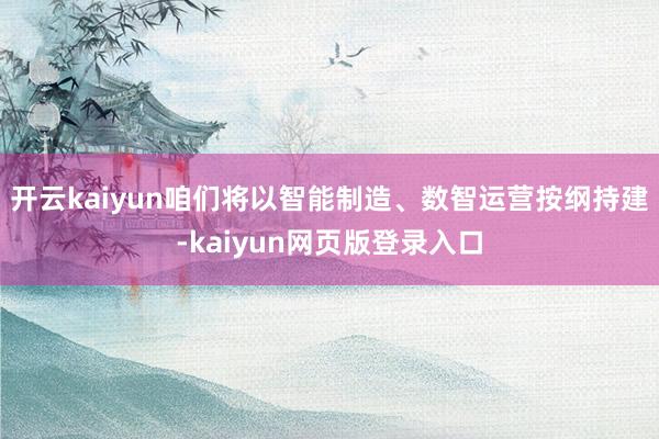 开云kaiyun咱们将以智能制造、数智运营按纲持建-kaiyun网页版登录入口