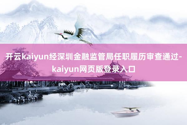 开云kaiyun经深圳金融监管局任职履历审查通过-kaiyun网页版登录入口