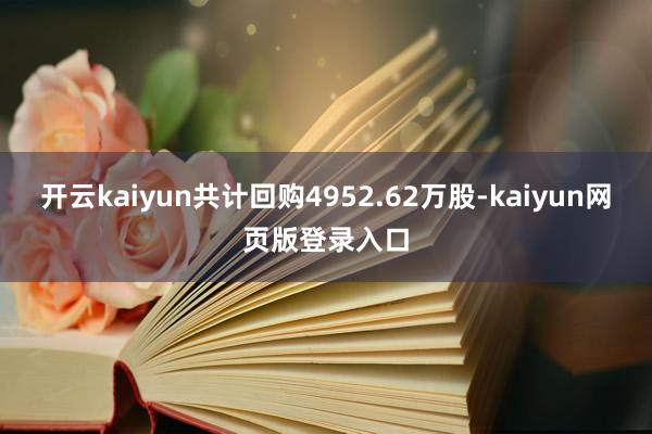 开云kaiyun共计回购4952.62万股-kaiyun网页版登录入口