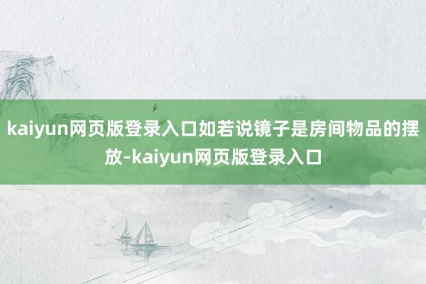 kaiyun网页版登录入口如若说镜子是房间物品的摆放-kaiyun网页版登录入口