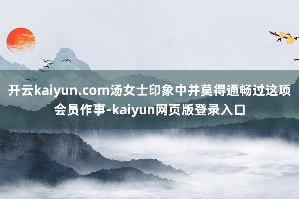 开云kaiyun.com汤女士印象中并莫得通畅过这项会员作事-kaiyun网页版登录入口
