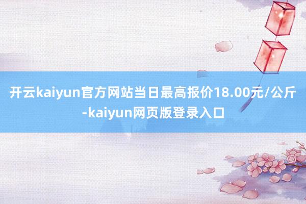 开云kaiyun官方网站当日最高报价18.00元/公斤-kaiyun网页版登录入口