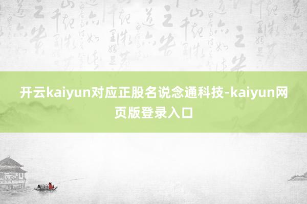 开云kaiyun对应正股名说念通科技-kaiyun网页版登录入口