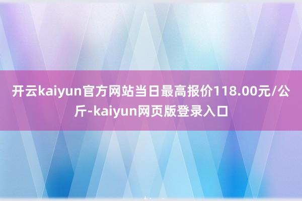 开云kaiyun官方网站当日最高报价118.00元/公斤-kaiyun网页版登录入口